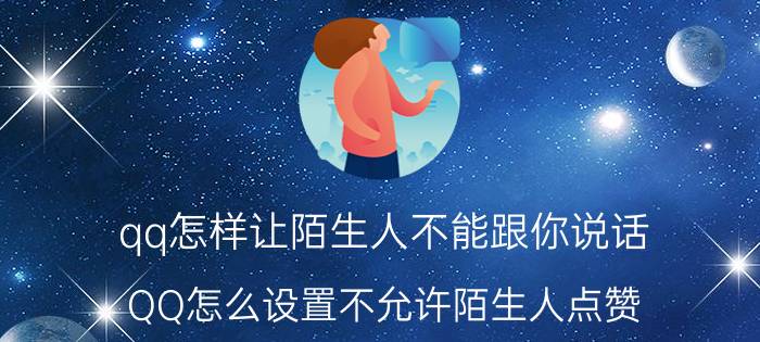 qq怎样让陌生人不能跟你说话 QQ怎么设置不允许陌生人点赞？